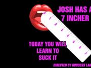 Josh has a 7 incher and today you will learn to suck it