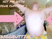 HIT ME WITH YOUR CUMSHOT BY BIGGBUTT2XL