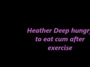 Heather Deep hungry to eat cum after exercise